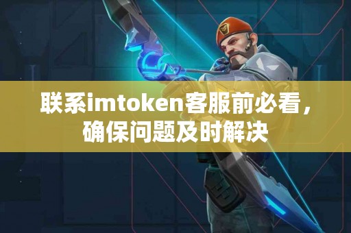 联系imtoken客服前必看，确保问题及时解决