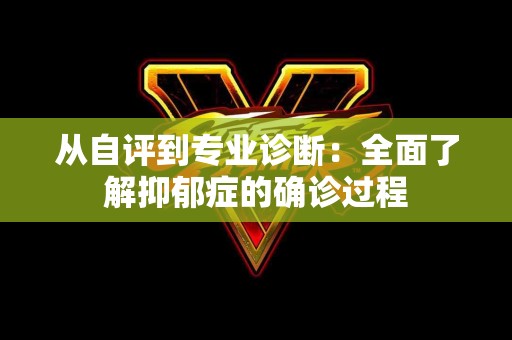 从自评到专业诊断：全面了解抑郁症的确诊过程