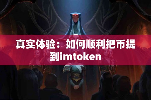 真实体验：如何顺利把币提到imtoken