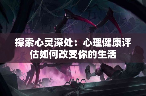探索心灵深处：心理健康评估如何改变你的生活