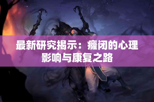 最新研究揭示：癃闭的心理影响与康复之路