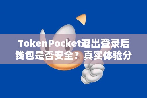 TokenPocket退出登录后钱包是否安全？真实体验分析