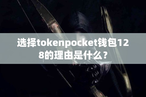 选择tokenpocket钱包128的理由是什么？