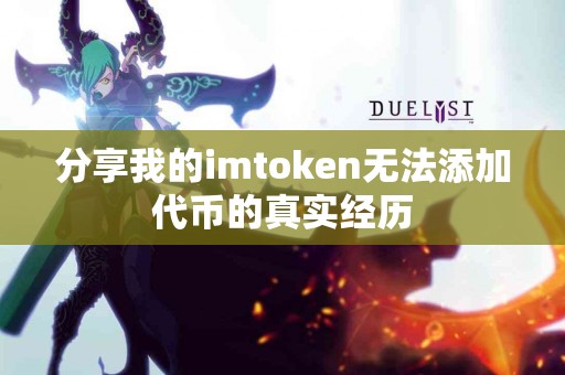 分享我的imtoken无法添加代币的真实经历