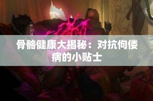 骨骼健康大揭秘：对抗佝偻病的小贴士