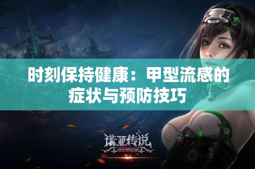 时刻保持健康：甲型流感的症状与预防技巧