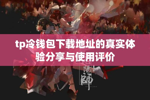 tp冷钱包下载地址的真实体验分享与使用评价