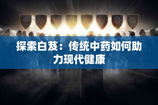探索白芨：传统中药如何助力现代健康