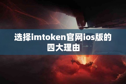 选择imtoken官网ios版的四大理由