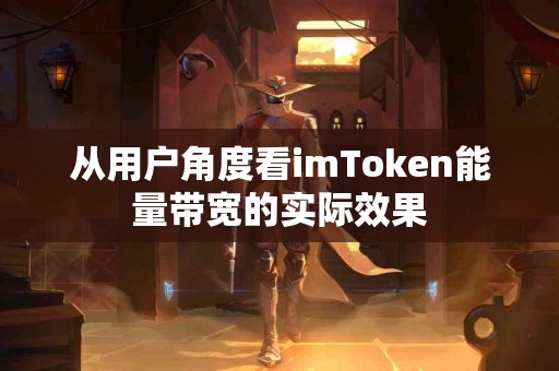 从用户角度看imToken能量带宽的实际效果