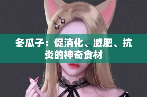 冬瓜子：促消化、减肥、抗炎的神奇食材