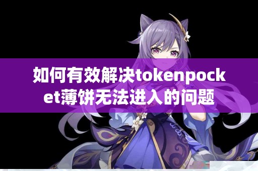 如何有效解决tokenpocket薄饼无法进入的问题