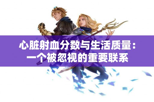 心脏射血分数与生活质量：一个被忽视的重要联系