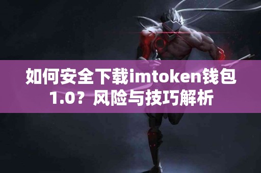 如何安全下载imtoken钱包1.0？风险与技巧解析