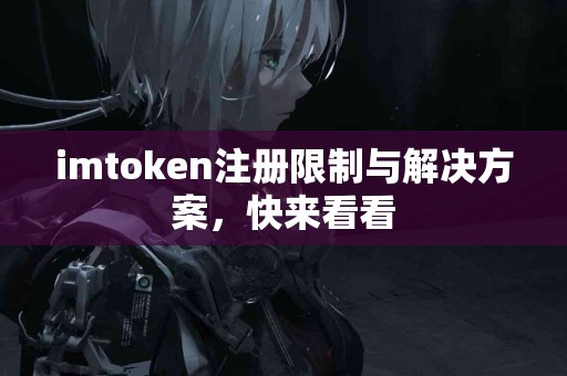imtoken注册限制与解决方案，快来看看