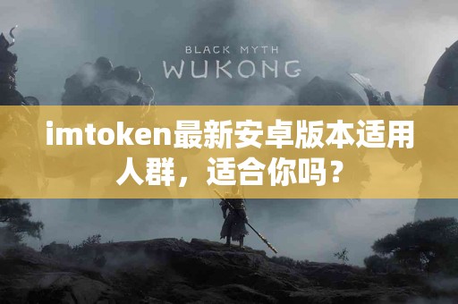 imtoken最新安卓版本适用人群，适合你吗？