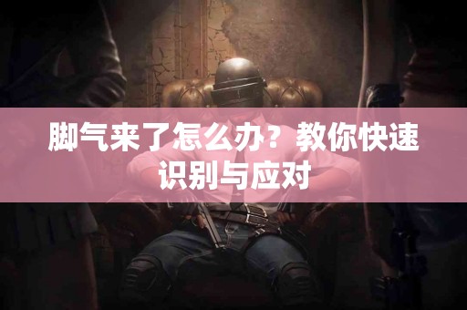 脚气来了怎么办？教你快速识别与应对