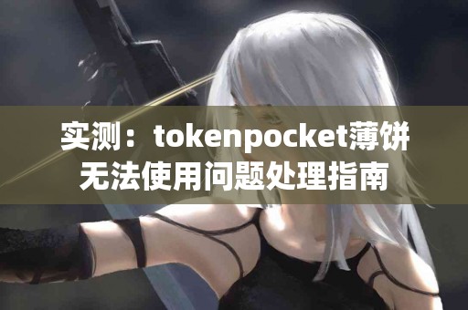 实测：tokenpocket薄饼无法使用问题处理指南