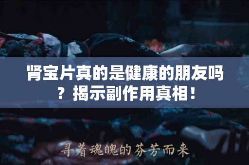 肾宝片真的是健康的朋友吗？揭示副作用真相！