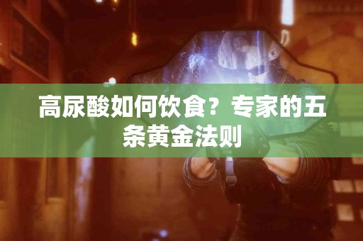 高尿酸如何饮食？专家的五条黄金法则