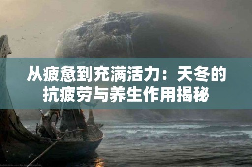 从疲惫到充满活力：天冬的抗疲劳与养生作用揭秘