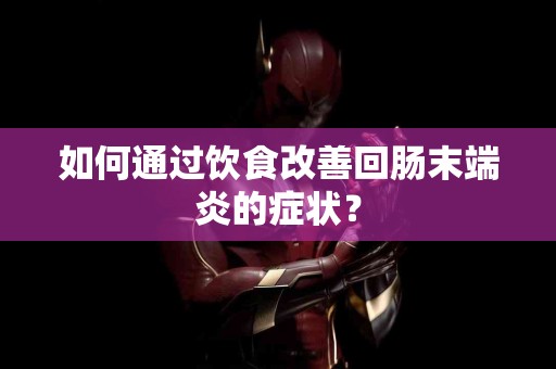如何通过饮食改善回肠末端炎的症状？