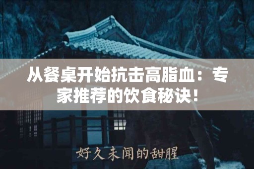 从餐桌开始抗击高脂血：专家推荐的饮食秘诀！
