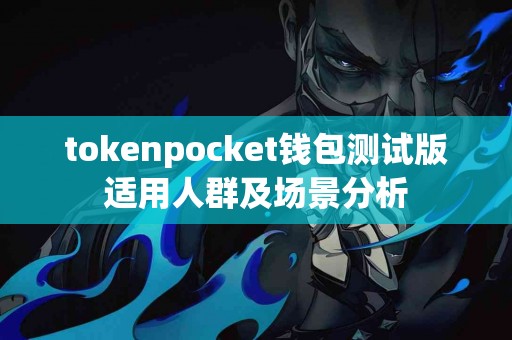 tokenpocket钱包测试版适用人群及场景分析