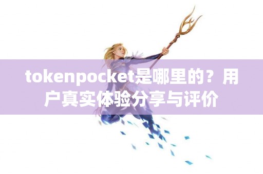 tokenpocket是哪里的？用户真实体验分享与评价