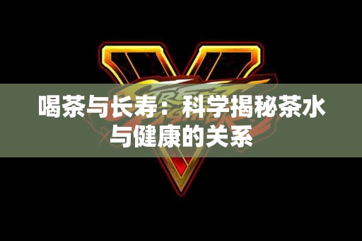 喝茶与长寿：科学揭秘茶水与健康的关系