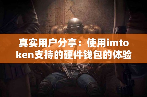 真实用户分享：使用imtoken支持的硬件钱包的体验