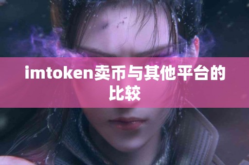 imtoken卖币与其他平台的比较