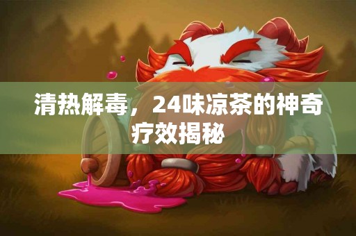 清热解毒，24味凉茶的神奇疗效揭秘
