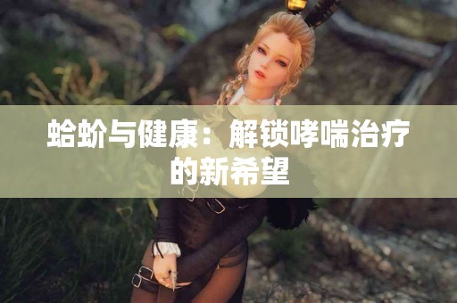 蛤蚧与健康：解锁哮喘治疗的新希望