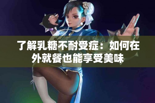 了解乳糖不耐受症：如何在外就餐也能享受美味
