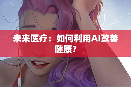 未来医疗：如何利用AI改善健康？
