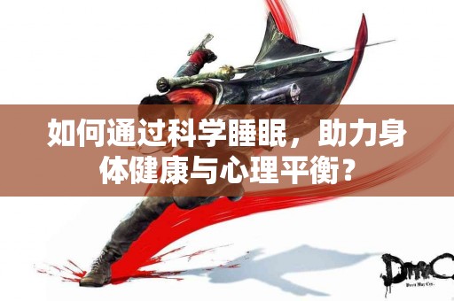 如何通过科学睡眠，助力身体健康与心理平衡？