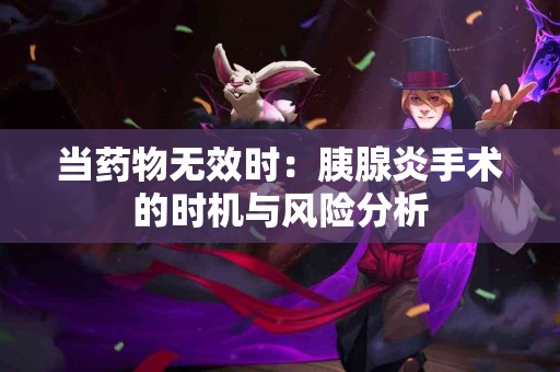 当药物无效时：胰腺炎手术的时机与风险分析