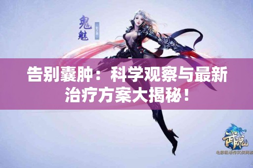 告别囊肿：科学观察与最新治疗方案大揭秘！