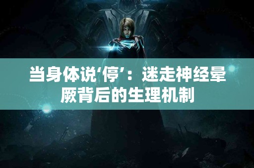 当身体说‘停’：迷走神经晕厥背后的生理机制