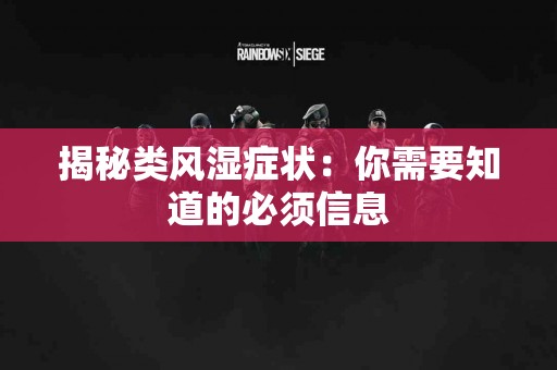 揭秘类风湿症状：你需要知道的必须信息