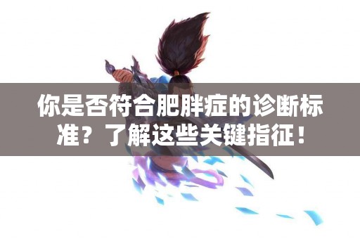 你是否符合肥胖症的诊断标准？了解这些关键指征！