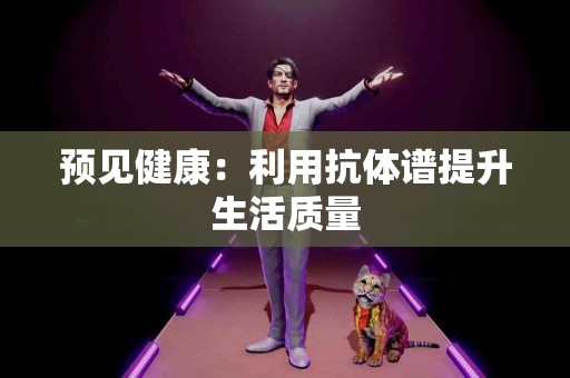 预见健康：利用抗体谱提升生活质量