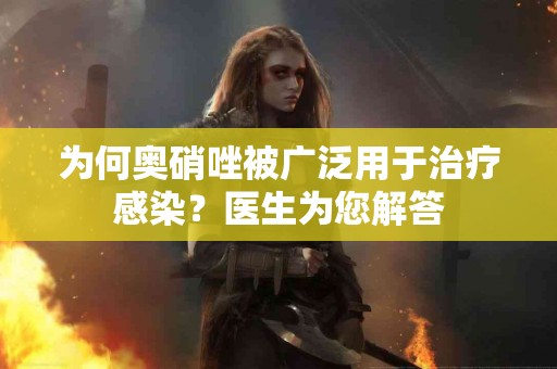 为何奥硝唑被广泛用于治疗感染？医生为您解答