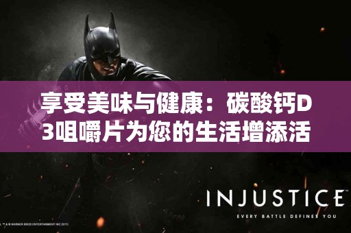 享受美味与健康：碳酸钙D3咀嚼片为您的生活增添活力