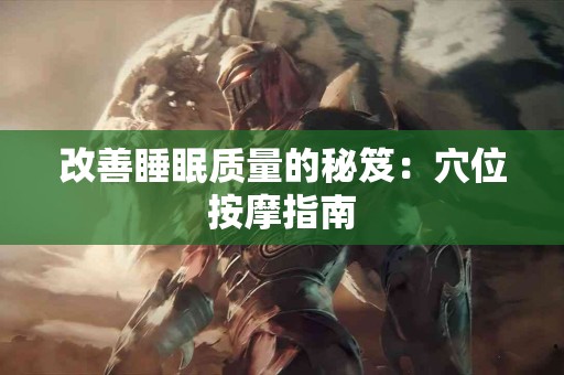改善睡眠质量的秘笈：穴位按摩指南