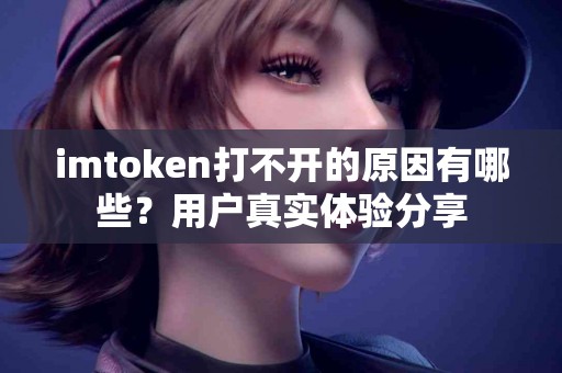 imtoken打不开的原因有哪些？用户真实体验分享