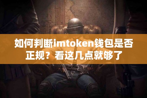 如何判断imtoken钱包是否正规？看这几点就够了