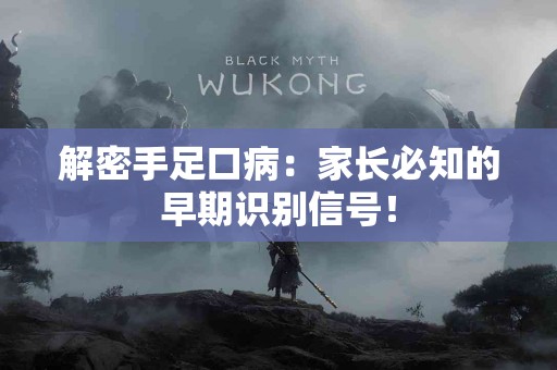 解密手足口病：家长必知的早期识别信号！
