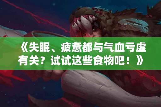 《失眠、疲惫都与气血亏虚有关？试试这些食物吧！》